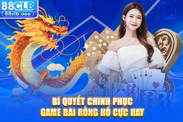 Bí quyết chinh phục game bài rồng hổ cực hay